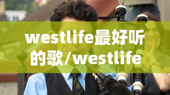 westlife最好听的歌/westlife经典歌词 westlife最好听的歌/westlife经典歌词