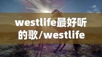 westlife最好听的歌/westlife经典歌词 westlife最好听的歌/westlife经典歌词