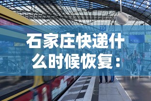 石家庄快递什么时候恢复:石家庄快递什么时候可以恢复 石家庄快递什么时候恢复:石家庄快递什么时候可以恢复