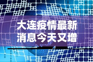 大连疫情最新消息今天又增加9人:大连疫情最新动态 大连疫情最新消息今天又增加9人:大连疫情最新动态