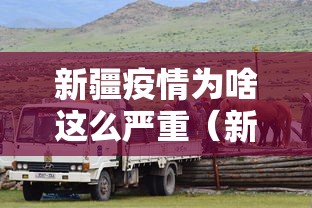 新疆疫情为啥这么严重(新疆疫情为何突然增加那么多) 新疆疫情为啥这么严重(新疆疫情为何突然增加那么多)
