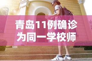 青岛11例确诊为同一学校师生(青岛发现一例) 青岛11例确诊为同一学校师生(青岛发现一例)