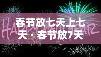 春节放七天上七天 · 春节放7天太少 春节放七天上七天 · 春节放7天太少