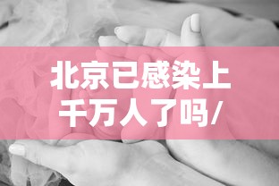 北京已感染上千万人了吗/北京已感染上千万人了吗现在 北京已感染上千万人了吗/北京已感染上千万人了吗现在