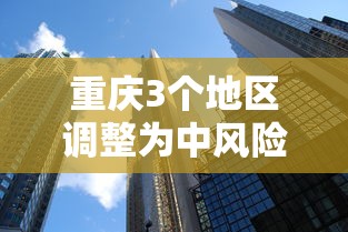 重庆3个地区调整为中风险 · 重庆属中风险 重庆3个地区调整为中风险 · 重庆属中风险