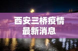 西安三桥疫情最新消息 西安三桥疫情最新消息