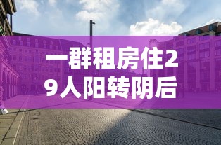 一群租房住29人阳转阴后再阳