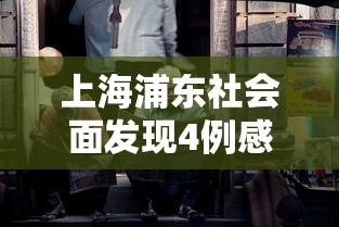 上海浦东社会面发现4例感染者/浦东发现一例疑似
