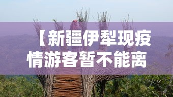 【新疆伊犁现疫情游客暂不能离开 → 新疆伊犁疫情管控措施最新规定】 【新疆伊犁现疫情游客暂不能离开 → 新疆伊犁疫情管控措施最新规定】