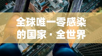 全球唯一零感染的国家 · 全世界零感染新冠肺炎国家