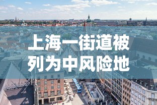 上海一街道被列为中风险地区 · 上海一地升级为中风险地区 上海一街道被列为中风险地区 · 上海一地升级为中风险地区