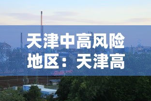天津中高风险地区:天津高中风险地区有哪些 天津中高风险地区:天津高中风险地区有哪些