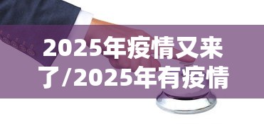 2025年疫情又来了/2025年有疫情吗 2025年疫情又来了/2025年有疫情吗