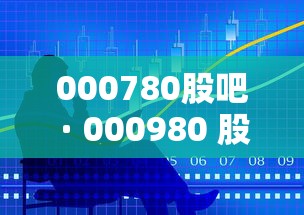 000780股吧 · 000980 股吧