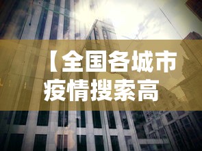 【全国各城市疫情搜索高峰进度 → 全国疫情城市查询】 【全国各城市疫情搜索高峰进度 → 全国疫情城市查询】