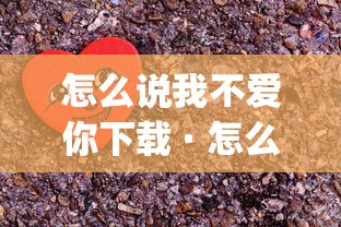 怎么说我不爱你下载 · 怎么说我不爱你下载mp3 怎么说我不爱你下载 · 怎么说我不爱你下载mp3