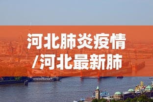 河北肺炎疫情/河北最新肺炎疫情报告 河北肺炎疫情/河北最新肺炎疫情报告