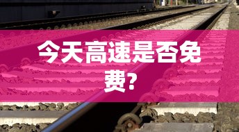今天高速是否免费? 今天高速是否免费?