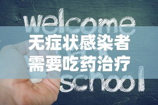 无症状感染者需要吃药治疗吗:无症状感染者需要吃药吗? 无症状感染者需要吃药治疗吗:无症状感染者需要吃药吗?