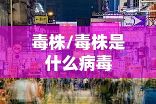 毒株/毒株是什么病毒 毒株/毒株是什么病毒