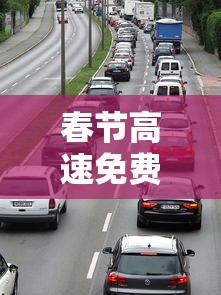 春节高速免费时间段 · 春节高速免费时间段货车如何交费的 春节高速免费时间段 · 春节高速免费时间段货车如何交费的