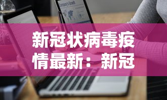 新冠状病毒疫情最新:新冠状病毒疫情最新数据 新冠状病毒疫情最新:新冠状病毒疫情最新数据