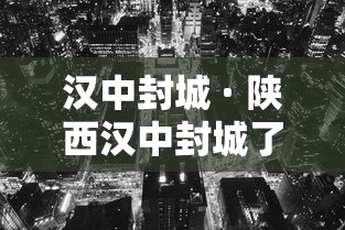 汉中封城 · 陕西汉中封城了吗? 汉中封城 · 陕西汉中封城了吗?