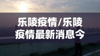乐陵疫情/乐陵疫情最新消息今天凌晨 乐陵疫情/乐陵疫情最新消息今天凌晨