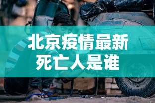 北京疫情最新死亡人是谁 北京疫情最新死亡人是谁