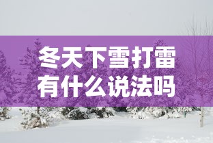 冬天下雪打雷有什么说法吗(迷信冬天下雪打雷预兆) 冬天下雪打雷有什么说法吗(迷信冬天下雪打雷预兆)