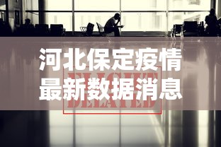 河北保定疫情最新数据消息/河北保定最新情况 河北保定疫情最新数据消息/河北保定最新情况