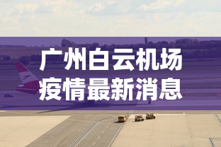 广州白云机场疫情最新消息/广州 白云机场 疫情