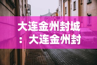 大连金州封城:大连金州封城了吗 大连金州封城:大连金州封城了吗