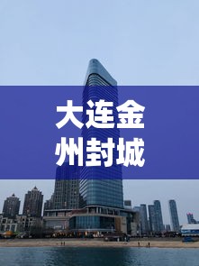大连金州封城:大连金州封城了吗 大连金州封城:大连金州封城了吗