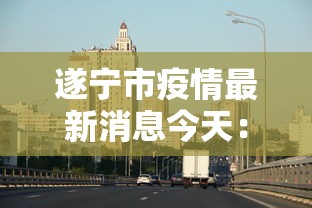 遂宁市疫情最新消息今天：遂宁 疫情