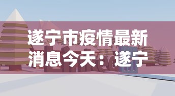 遂宁市疫情最新消息今天：遂宁 疫情