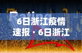 6日浙江疫情速报 · 6日浙江疫情速报视频 6日浙江疫情速报 · 6日浙江疫情速报视频