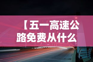 【五一高速公路免费从什么时候开始 → 五一高速公路免费到什么时候】 【五一高速公路免费从什么时候开始 → 五一高速公路免费到什么时候】