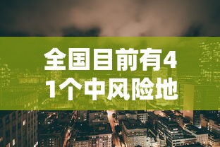 全国目前有41个中风险地区:全国目前有41个中风险地区吗 全国目前有41个中风险地区:全国目前有41个中风险地区吗