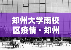 郑州大学南校区疫情 · 郑州大学南校区什么时候开学 郑州大学南校区疫情 · 郑州大学南校区什么时候开学