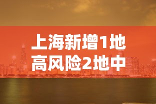 上海新增1地高风险2地中风险:上海升级1地为中风险地区 上海新增1地高风险2地中风险:上海升级1地为中风险地区