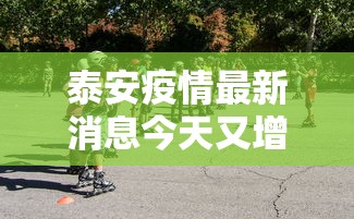 泰安疫情最新消息今天又增加9人(泰安疫情通报最新消息) 泰安疫情最新消息今天又增加9人(泰安疫情通报最新消息)
