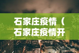 石家庄疫情(石家庄疫情开始时间是几月几日) 石家庄疫情(石家庄疫情开始时间是几月几日)