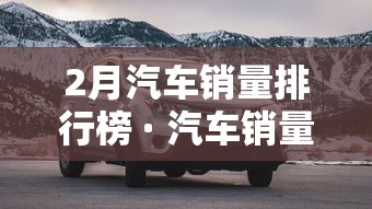 2月汽车销量排行榜 · 汽车销量排行榜懂车帝 2月汽车销量排行榜 · 汽车销量排行榜懂车帝