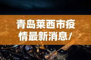 青岛莱西市疫情最新消息/青岛莱西最新新闻 青岛莱西市疫情最新消息/青岛莱西最新新闻