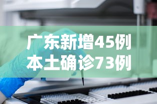 广东新增45例本土确诊73例无症状:广东新增本土确诊病例7例,另有2例无症状感染者转确诊 广东新增45例本土确诊73例无症状:广东新增本土确诊病例7例,另有2例无症状感染者转确诊