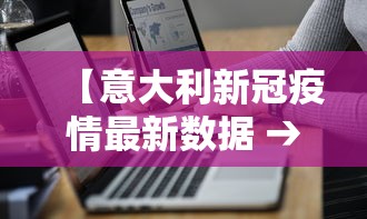 【意大利新冠疫情最新数据 → 意大利新冠疫情最新数据图】 【意大利新冠疫情最新数据 → 意大利新冠疫情最新数据图】