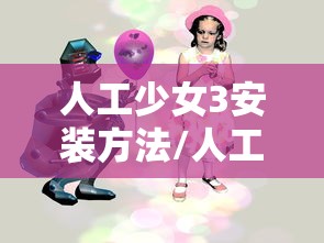 人工少女3安装方法/人工少女3如何安装 人工少女3安装方法/人工少女3如何安装