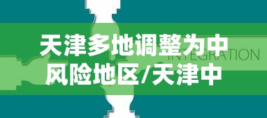 天津多地调整为中风险地区/天津中风险还是低风险 天津多地调整为中风险地区/天津中风险还是低风险
