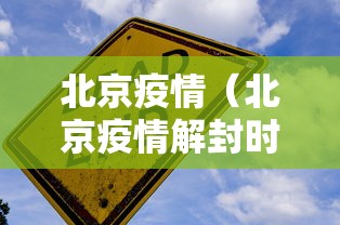 北京疫情(北京疫情解封时间) 北京疫情(北京疫情解封时间)